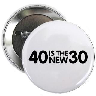 40 is the new 30 2.25 Button for $4.00