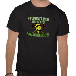 if you dont know you better axe somebody shirts