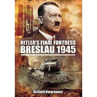Hitlers Final Fortress Breslau 1945 Richard Hargreaves
