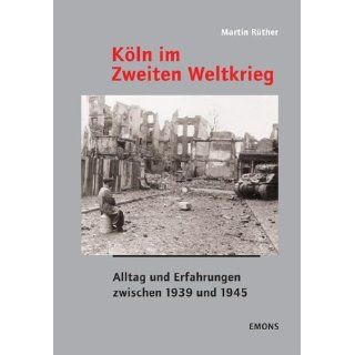 Köln im Zweiten Weltkrieg Alltag und Erfahrungen zwischen 1939 und