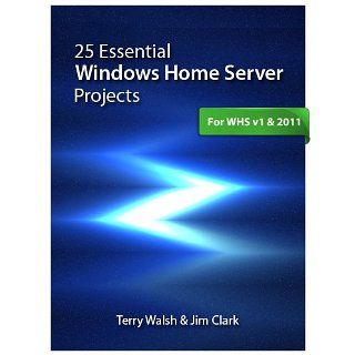 25 Essential Windows Home Server Projects eBook: Terry Walsh, Jim