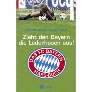 Zieht den Bayern die Lederhosen aus!: Das FC Bayern Hassbuch: 