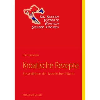 Kroatische Rezepte: Spezialitäten der kroatischen Küche eBook: Lars