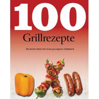 100 Grillrezepte Die besten Ideen für einen gelungenen Grillabend