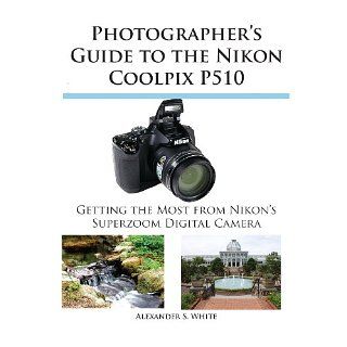 Photographers Guide to the Nikon Coolpix P510 eBook Alexander White