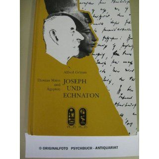 Joseph und Echnaton. Thomas Mann und Ägypten: Alfred Grimm